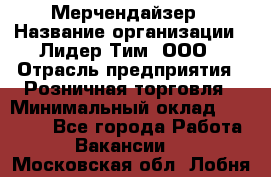 Мерчендайзер › Название организации ­ Лидер Тим, ООО › Отрасль предприятия ­ Розничная торговля › Минимальный оклад ­ 27 000 - Все города Работа » Вакансии   . Московская обл.,Лобня г.